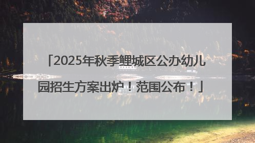 2025年秋季鲤城区公办幼儿园招生方案出炉！范围公布！