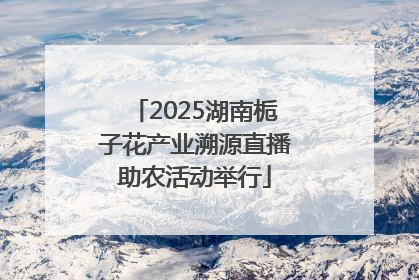 2025湖南栀子花产业溯源直播助农活动举行