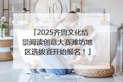 2025齐鲁文化情景阅读创意大赛潍坊地区选拔赛开始报名！