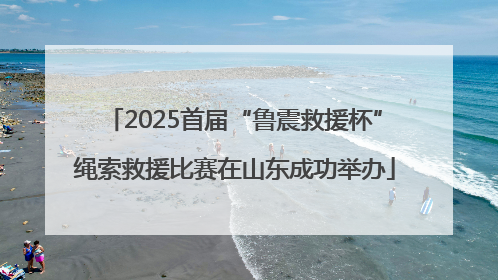 2025首届“鲁震救援杯”绳索救援比赛在山东成功举办