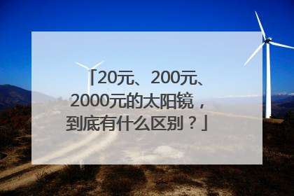 20元、200元、2000元的太阳镜，到底有什么区别？