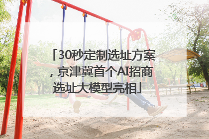 30秒定制选址方案，京津冀首个AI招商选址大模型亮相