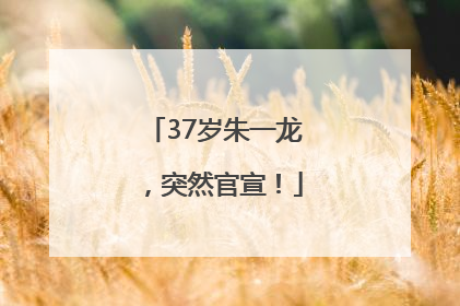 37岁朱一龙，突然官宣！