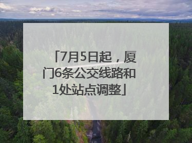 7月5日起，厦门6条公交线路和1处站点调整