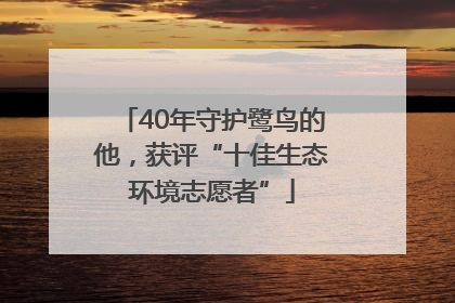 40年守护鹭鸟的他，获评“十佳生态环境志愿者”