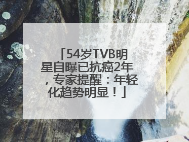 54岁TVB明星自曝已抗癌2年，专家提醒：年轻化趋势明显！