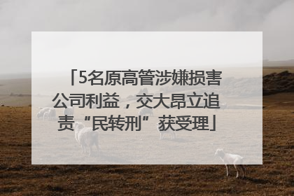 5名原高管涉嫌损害公司利益，交大昂立追责“民转刑”获受理