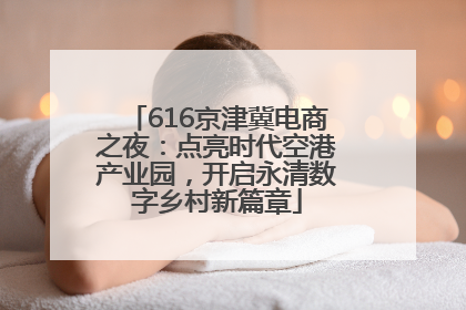 616京津冀电商之夜：点亮时代空港产业园，开启永清数字乡村新篇章