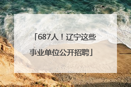 687人！辽宁这些事业单位公开招聘