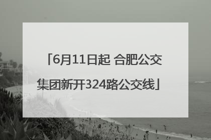 6月11日起 合肥公交集团新开324路公交线