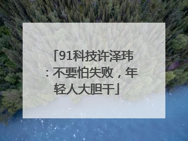 91科技许泽玮：不要怕失败，年轻人大胆干