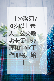 @洛阳70岁以上老人，公交敬老卡集中办理和年审工作即将开始