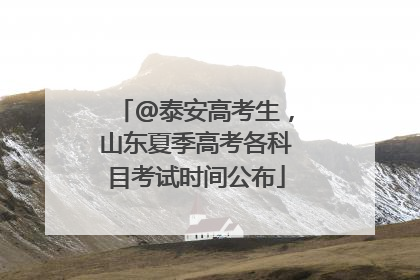 @泰安高考生，山东夏季高考各科目考试时间公布