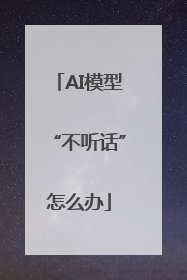AI模型“不听话”怎么办