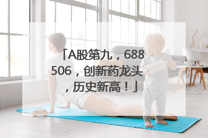 A股第九，688506，创新药龙头，历史新高！