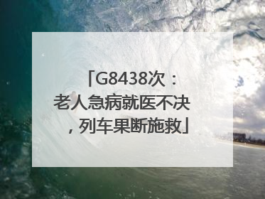 G8438次：老人急病就医不决，列车果断施救