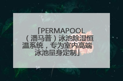 PERMAPOOL（潘马普）泳池除湿恒温系统，专为室内高端泳池量身定制