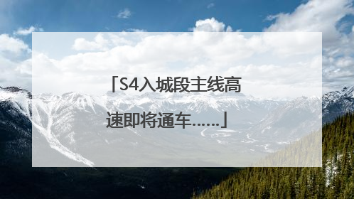 S4入城段主线高速即将通车……