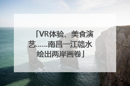 VR体验、美食演艺……南昌一江赣水绘出两岸画卷