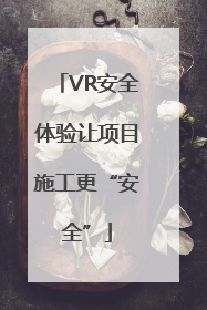 VR安全体验让项目施工更“安全”